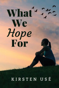 Title: What We Hope For, Author: Kirsten Use