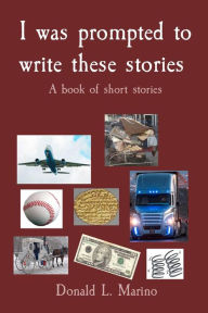 Title: I was prompted to write these stories: A book of short stories, Author: Donald L Marino