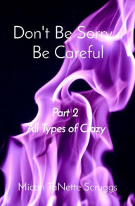 Title: Don't Be Sorry... Be Careful: Part 2 All Types of Crazy, Author: MICAH T SCRUGGS