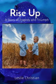 Title: Rise Up: A Story of Tragedy and Triumph, Author: Leslie Christian