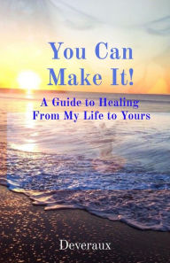 Title: You Can Make It!: A Guide to Healing From My Life to Yours, Author: Deveraux