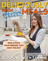 Title: Deliciously Fresh Freezer Meals: Freezer Meals That Save The Day!, Author: Tyanne Johnson