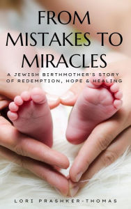 Title: From Mistakes to Miracles: A Jewish Birthmother's Story of Redemption, Hope, & Healing, Author: Lori Prashker-Thomas