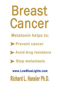 Title: Breast Cancer: Melatonin Helps to: Prevent Cancer, Avoid Drug Resistance, Stop Metastasis, Author: Richard L. Hansler