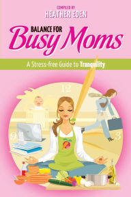 Title: Balance for Busy Moms - A Stress-Free Guide to Tranquility, Author: Heather Eden