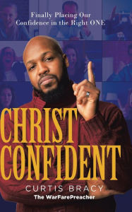 Title: Christ-Confident: Finally Placing Our Confidence in the Right ONE, Author: Curtis Bracy