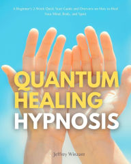 Title: Quantum Healing Hypnosis: A Beginner's 2-Week Quick Start Guide and Overview on How to Heal Your Mind, Body, and Spirit: A Beginner's Overview, Review, and Analysis With Sample Recipes, Author: Jeffrey Winzant