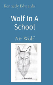 Title: Wolf In A School: Air Wolf, Author: Kennedy J Edwards