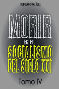 Title: Morir en el Socialismo del Siglo XXI: Tomo IV, Author: Rodulfo González