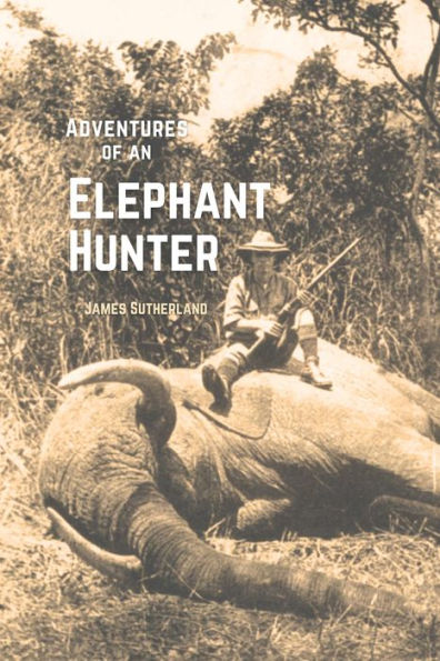 The Adventures of an Elephant Hunter by James Sutherland | eBook