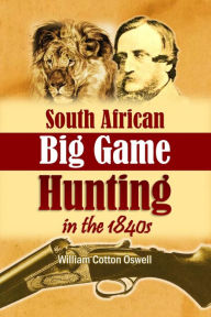 Title: South African Big Game Hunting in the 1840s, Author: William Cotton Oswell