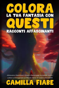 Title: Colora la Tua Fantasia con Questi Racconti Affascinanti: Attraverso Descrizioni Vivide e Personaggi Incredibili, Invita i Lettori a Immaginare un Mondo Pieno di Colori e Possibilitï¿½, Author: Camilla Fiabe