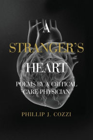 Title: A Stranger's Heart: Poems by a Critical Care Physician, Author: Phillip J Cozzi