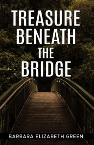 Title: TREASURE BENEATH THE BRIDGE, Author: Barbara Elizabeth Green