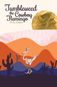 Title: Tumbleweed the Cowboy Flamingo, Author: Ricky Adams