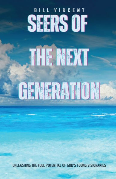 Seers of the Next Generation: Unleashing Full Potential God's Young Visionaries