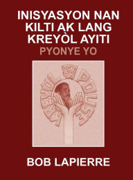 Title: Inisyasyon Nan Kilti Ak Lang KreyÃ¯Â¿Â½l Ayiti: Pyonye Yo: Pou Christian Beaulieu, Author: Bob Lapierre
