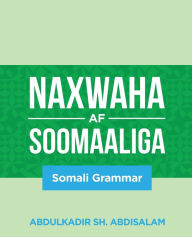 Title: Naxwaha Af Soomaaliga: Somali Grammar, Author: Abdulkadir Sh. Abdisalam