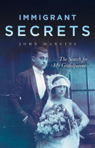 Title: Immigrant Secrets: The Search for My Grandparents, Author: John Mancini