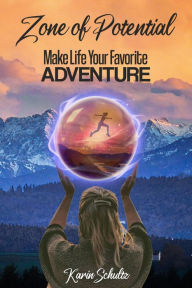 Title: Zone of Potential: Make Life Your Favorite ADVENTURE, Author: Karin Schultz