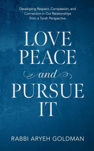 Title: Love Peace and Pursue It: Developing Respect, Compassion, and Connection in Our Relationships from a Torah Perspective, Author: Aryeh Goldman