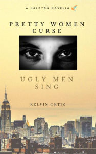 Title: Pretty Women Curse, Ugly Men Sing, Author: Kelvin Ortiz