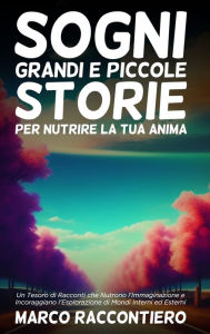 Title: Sogni Grandi e Piccole Storie per Nutrire la Tua Anima: Un Tesoro di Racconti che Nutrono l'Immaginazione e Incoraggiano l'Esplorazione di Mondi Interni ed Esterni, Author: Marco Raccontiero