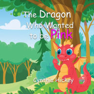 Title: The Dragon Who Wanted To Be Pink, Author: Cynthia Hickey