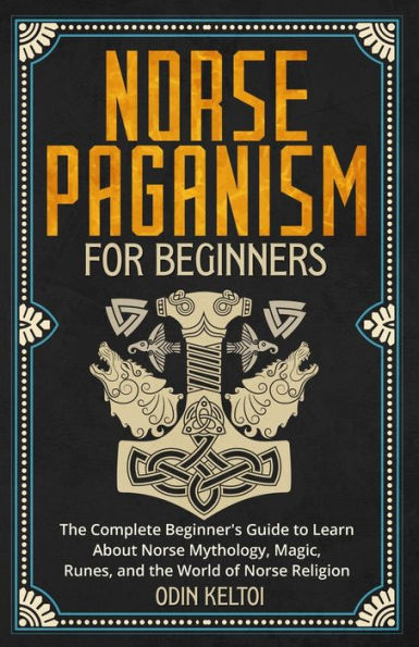 Norse Paganism for Beginners: the Complete Beginner's Guide to Learn About Mythology, Magic, Runes, and World of Religion