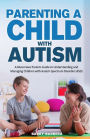 Parenting a Child with Autism: A Must-Have Parents Guide to Understanding and Managing Children with Autism Spectrum Disorder (ASD)