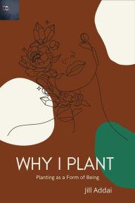 Title: Why I Plant: Planting as a Form of Being, Author: Jill Addai