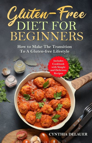 Gluten-free Diet for Beginners - How to Make The Transition a Lifestyle Includes Cookbook with Simple and Delicious Recipes