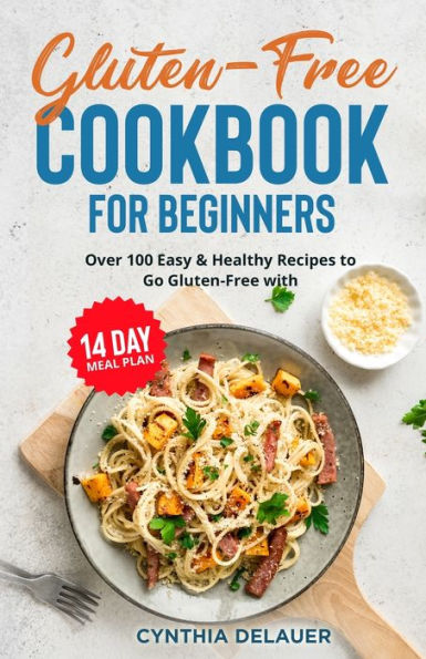 Gluten-Free Cookbook for Beginners - Over 100 Easy & Healthy Recipes to Go with 14 Day Meal Plan