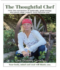 Title: The Thoughtful Chef: How the Connection of Spirituality, Great Energy and Good Clean Organic Food Become One, Author: Lisa Stalvey Coady
