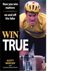 Title: Win True: How You Win Matters on and off the Bike, Author: Scott R Mercier