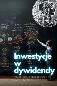 Title: Inwestycje w dywidendy: Przewodnik wprowadzający do akcji i dywidend, Author: Swan Kelly
