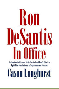 Title: Ron DeSantis in Office: An Unauthorized Account of the Florida Republican's Efforts to Uphold the Constitution as a Congressman and Governor, Author: Cason Longhurst