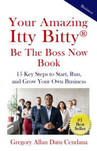 Title: Your Amazing Itty Bitty® Be the Boss Now Book: 15 Key Steps to Start, Run, and Grow Your Own Business, Author: Gregory Allan Datu Cendana