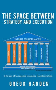 Title: The Space Between Strategy and Execution: 8 Pillars of Successful Business Transformation, Author: Gregg Harden