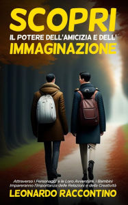 Title: Scopri il Potere dell'Amicizia e dell'Immaginazione: Attraverso i Personaggi e le Loro Avventure, i Bambini Impareranno l'Importanza delle Relazioni e della Creatività, Author: Leonardo Raccontino