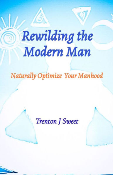 Rewilding the Modern Man: Naturally Optimize Your Manhood