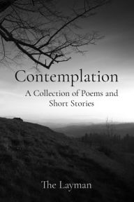 Title: Contemplation: A Collection of Poems and Short Stories, Author: The Layman