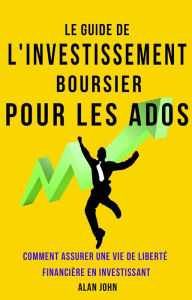 Title: Le Guide de L'investissement Boursier Pour Les Adolescents: Comment Assurer Une Vie de Liberté Financière Grâce au Pouvoir de L'investissement, Author: Alan John