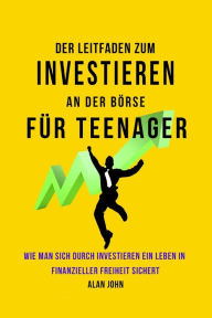 Title: Der Moderne Leitfaden fï¿½r Aktienmarktinvestitionen fï¿½r Jugendliche: Wie Ein Leben in finanzieller Freiheit durch die Macht des Investierens Gewï¿½hrleistet Werden Kann, Author: Alan John