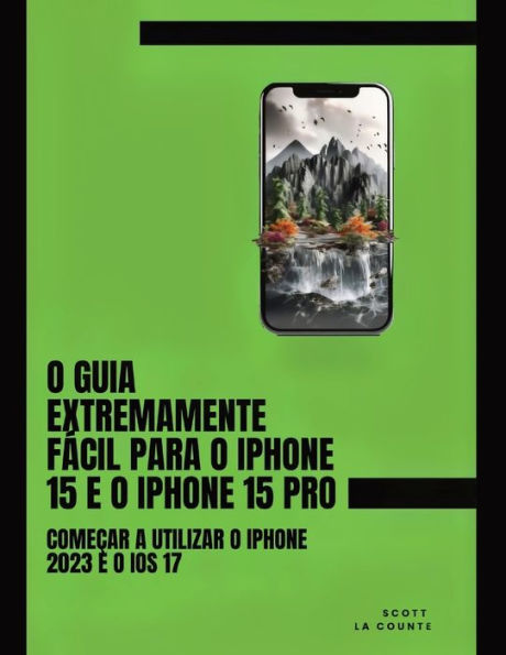 O Guia Extremamente Fácil Para O iPhone 15 E O iPhone 15 Pro: Começar a Utilizar O iPhone 2023 E O iOS 17