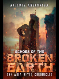 Title: Echoes of The Broken Earth: The Aria Reyes Chronicles, Author: Artemis Andromeda