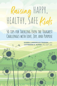 Title: Raising Happy, Healthy, Safe Kids: 50 Tips for Tackling Even the Toughest Challenges with Love, Joy, and Purpose, Author: Karen Lundergan Friesen