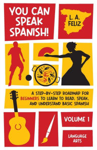 Title: You Can Speak Spanish!: A Step-by-Step Roadmap for Beginners to Learn to Read, Speak, and Understand Basic Spanish, Author: L A Feliz