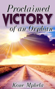 Title: Proclaimed Victory of an Orphan, Author: Kone Mphela