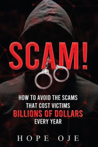 Title: Scam!: How to Avoid the Scams That Cost Victims Billions of Dollars Every Year, Author: Hope Oje
